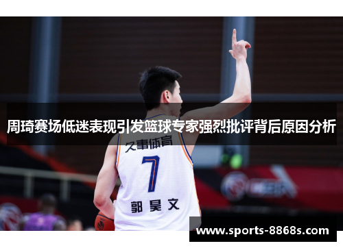 周琦赛场低迷表现引发篮球专家强烈批评背后原因分析 周琦赛场低迷表现引发篮球专家强烈批评背后原因分析