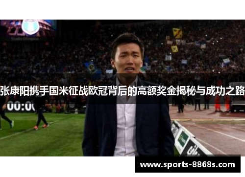 张康阳携手国米征战欧冠背后的高额奖金揭秘与成功之路