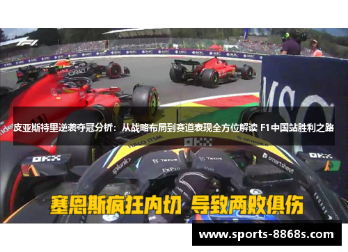 皮亚斯特里逆袭夺冠分析:从战略布局到赛道表现全方位解读 F1中国站胜利之路 皮亚斯特里逆袭夺冠分析:从战略布局到赛道表现全方位解读 F1中国站胜利之路