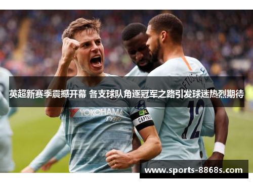 英超新赛季震撼开幕 各支球队角逐冠军之路引发球迷热烈期待