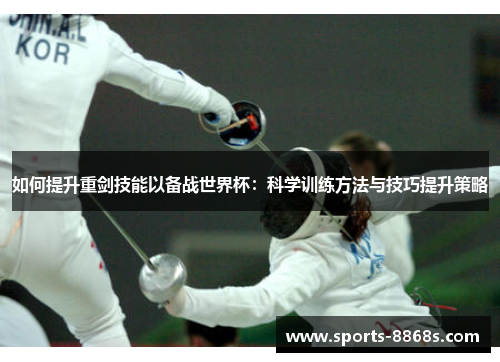 如何提升重剑技能以备战世界杯：科学训练方法与技巧提升策略