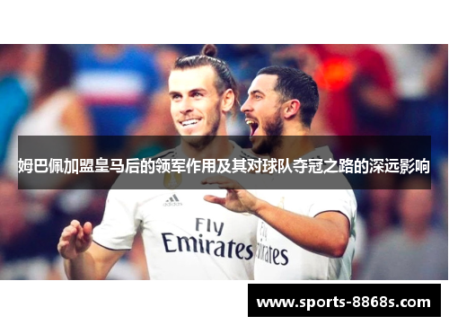 姆巴佩加盟皇马后的领军作用及其对球队夺冠之路的深远影响