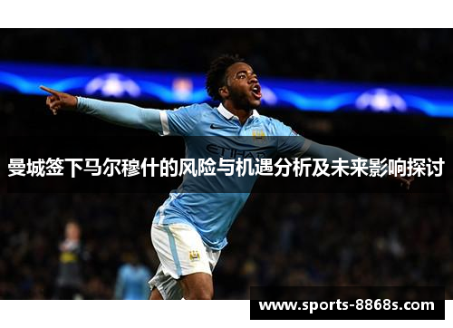 曼城签下马尔穆什的风险与机遇分析及未来影响探讨