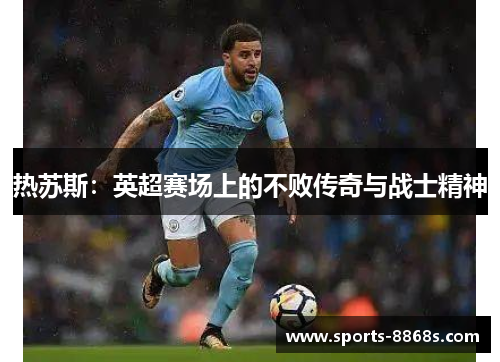 热苏斯：英超赛场上的不败传奇与战士精神