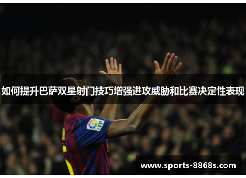 如何提升巴萨双星射门技巧增强进攻威胁和比赛决定性表现