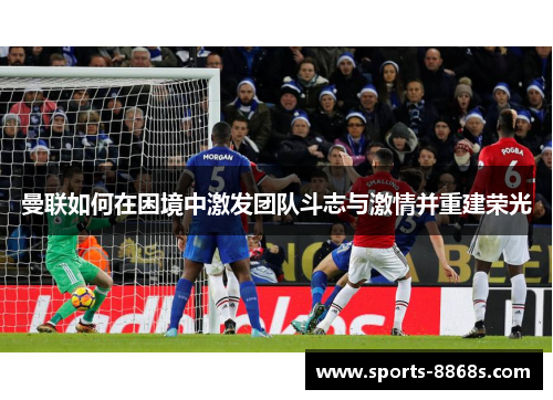 曼联如何在困境中激发团队斗志与激情并重建荣光