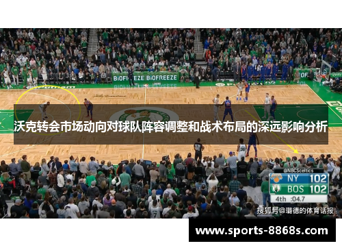 沃克转会市场动向对球队阵容调整和战术布局的深远影响分析