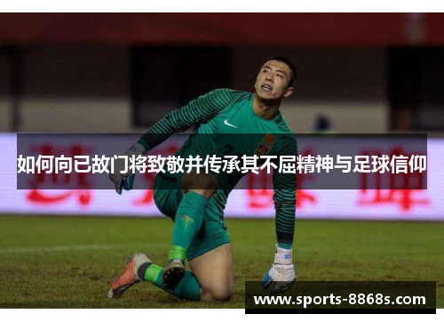 如何向已故门将致敬并传承其不屈精神与足球信仰 如何向已故门将致敬并传承其不屈精神与足球信仰