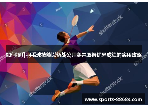如何提升羽毛球技能以备战公开赛并取得优异成绩的实用攻略