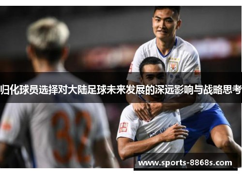 归化球员选择对大陆足球未来发展的深远影响与战略思考