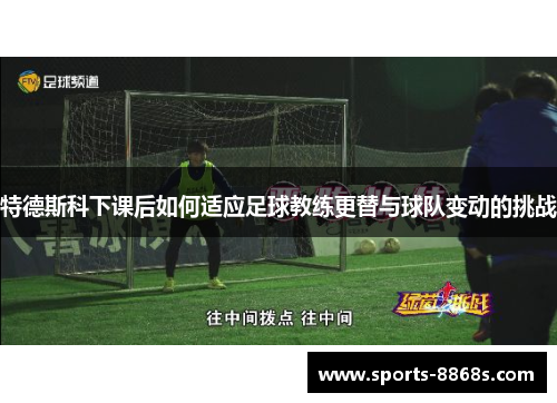 特德斯科下课后如何适应足球教练更替与球队变动的挑战