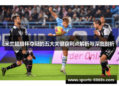 米兰超级杯夺冠的五大关键获利点解析与深度剖析 米兰超级杯夺冠的五大关键获利点解析与深度剖析