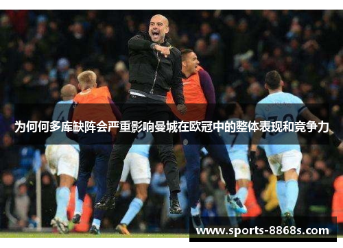 为何何多库缺阵会严重影响曼城在欧冠中的整体表现和竞争力 为何何多库缺阵会严重影响曼城在欧冠中的整体表现和竞争力