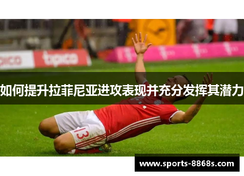 如何提升拉菲尼亚进攻表现并充分发挥其潜力