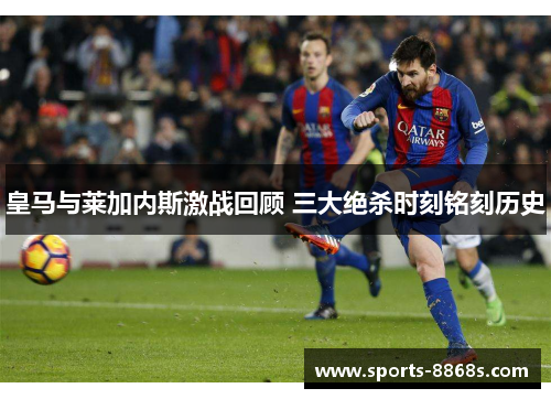皇马与莱加内斯激战回顾 三大绝杀时刻铭刻历史
