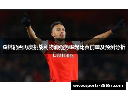 森林能否再度挑战利物浦强势崛起比赛前瞻及预测分析