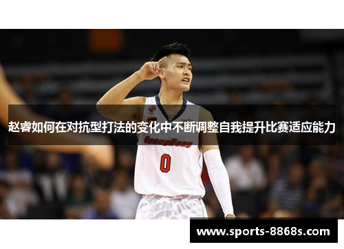 赵睿如何在对抗型打法的变化中不断调整自我提升比赛适应能力 赵睿如何在对抗型打法的变化中不断调整自我提升比赛适应能力