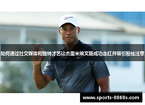 如何通过社交媒体和独特才艺让杰里米埃文斯成功走红并吸引粉丝注意