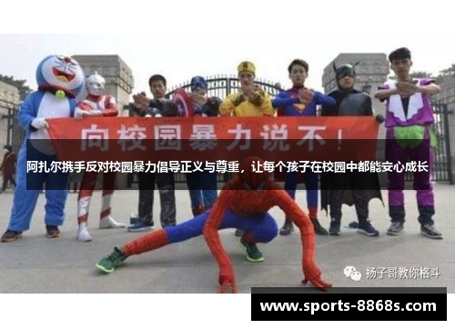 阿扎尔携手反对校园暴力倡导正义与尊重,让每个孩子在校园中都能安心成长 阿扎尔携手反对校园暴力倡导正义与尊重,让每个孩子在校园中都能安心成长