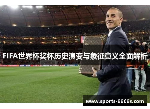 FIFA世界杯奖杯历史演变与象征意义全面解析