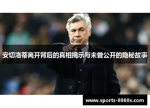 安切洛蒂离开背后的真相揭示与未曾公开的隐秘故事 安切洛蒂离开背后的真相揭示与未曾公开的隐秘故事