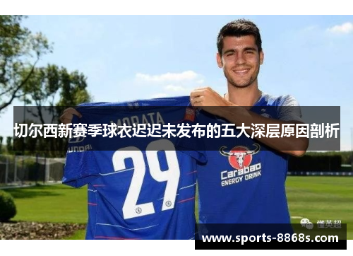 切尔西新赛季球衣迟迟未发布的五大深层原因剖析