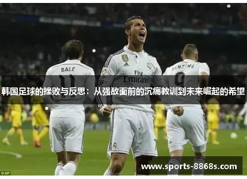 韩国足球的挫败与反思：从强敌面前的沉痛教训到未来崛起的希望