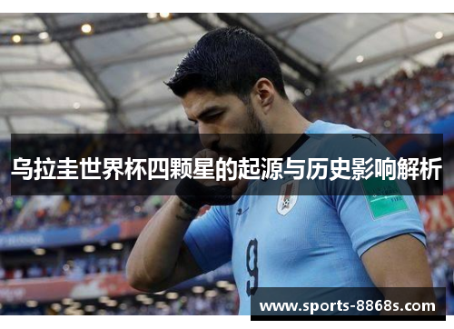 乌拉圭世界杯四颗星的起源与历史影响解析