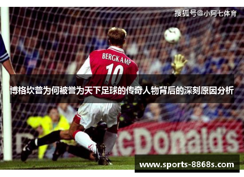 博格坎普为何被誉为天下足球的传奇人物背后的深刻原因分析