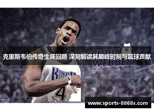 克里斯韦伯传奇生涯回顾 深刻解读其巅峰时刻与篮球贡献