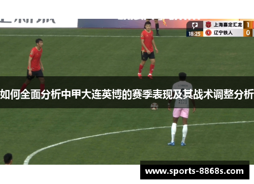 如何全面分析中甲大连英博的赛季表现及其战术调整分析