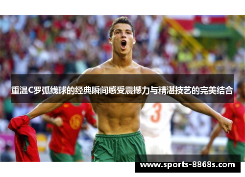 重温C罗弧线球的经典瞬间感受震撼力与精湛技艺的完美结合