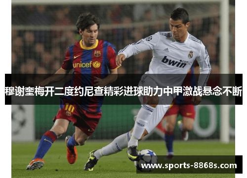 穆谢奎梅开二度约尼查精彩进球助力中甲激战悬念不断