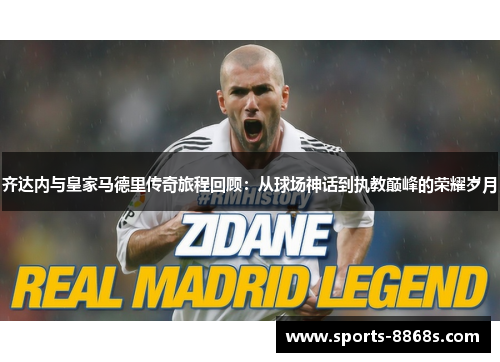 齐达内与皇家马德里传奇旅程回顾:从球场神话到执教巅峰的荣耀岁月 齐达内与皇家马德里传奇旅程回顾:从球场神话到执教巅峰的荣耀岁月