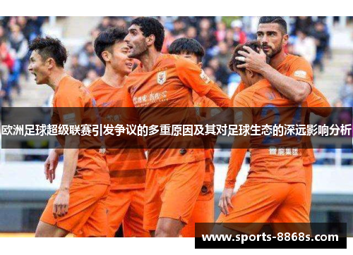 欧洲足球超级联赛引发争议的多重原因及其对足球生态的深远影响分析