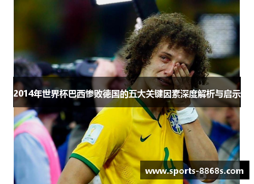 2014年世界杯巴西惨败德国的五大关键因素深度解析与启示 2014年世界杯巴西惨败德国的五大关键因素深度解析与启示