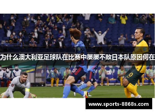为什么澳大利亚足球队在比赛中屡屡不敌日本队原因何在