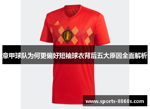 意甲球队为何更偏好短袖球衣背后五大原因全面解析