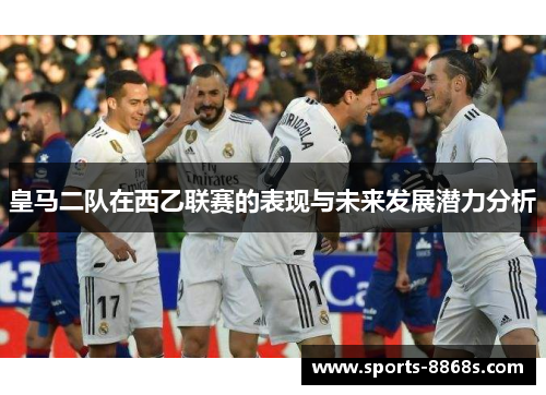 皇马二队在西乙联赛的表现与未来发展潜力分析