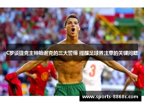 C罗谈捷克主帅哈谢克的三大警惕 提醒足球界注意的关键问题