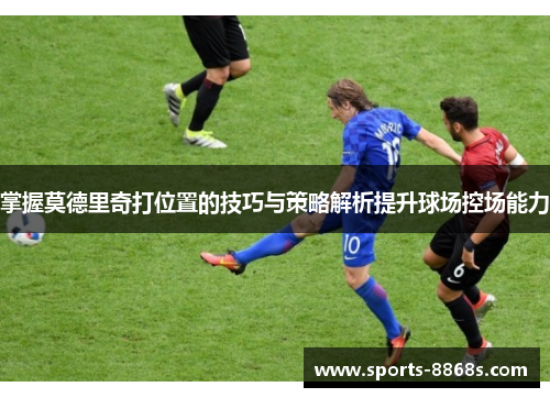 掌握莫德里奇打位置的技巧与策略解析提升球场控场能力