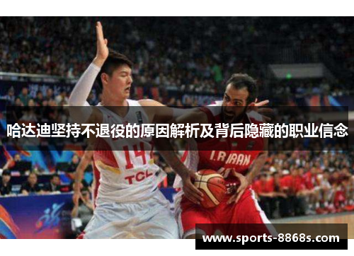 哈达迪坚持不退役的原因解析及背后隐藏的职业信念