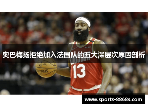 奥巴梅扬拒绝加入法国队的五大深层次原因剖析