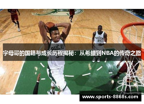 字母哥的国籍与成长历程揭秘：从希腊到NBA的传奇之路