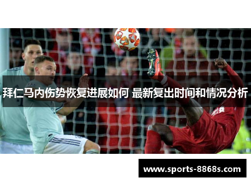 拜仁马内伤势恢复进展如何 最新复出时间和情况分析 拜仁马内伤势恢复进展如何 最新复出时间和情况分析