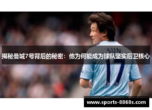 揭秘曼城7号背后的秘密：他为何能成为球队坚实后卫核心