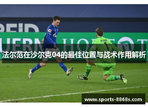 法尔范在沙尔克04的最佳位置与战术作用解析