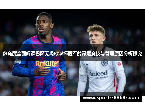 多角度全面解读巴萨无缘欧联杯冠军的深层竞技与管理原因分析探究