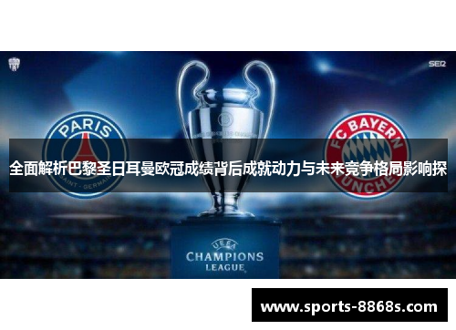 全面解析巴黎圣日耳曼欧冠成绩背后成就动力与未来竞争格局影响探